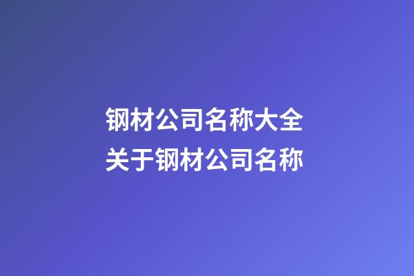 钢材公司名称大全 关于钢材公司名称-第1张-公司起名-玄机派